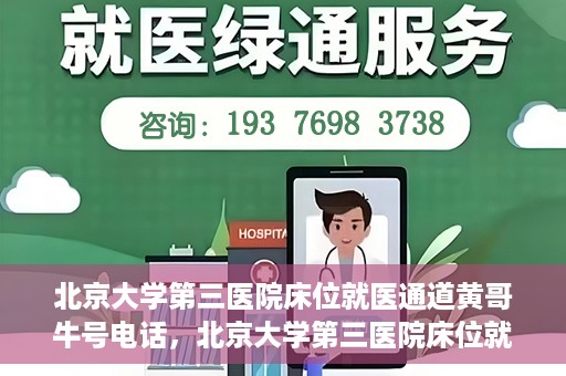 北京大学第三医院床位就医通道黄哥牛号电话，北京大学第三医院床位就医通道，黄哥牛号电话就医指南解析