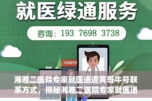 湘雅二医院专家就医通道黄哥牛号联系方式，揭秘湘雅二医院专家就医通道，黄哥牛号联系方式及专家服务详解