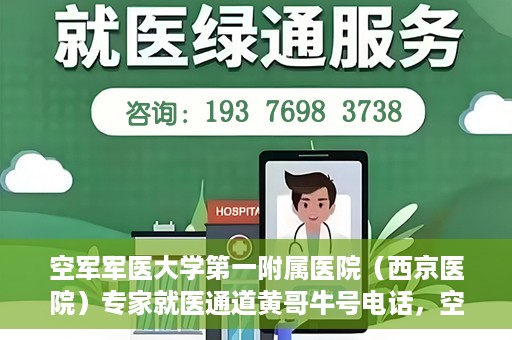 空军军医大学第一附属医院（西京医院）专家就医通道黄哥牛号电话，空军军医大学第一附属医院（西京医院）专家就医通道，黄哥牛号电话专线开通