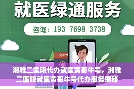 湘雅二医院代办就医黄哥牛号，湘雅二医院就医黄哥牛号代办服务揭秘