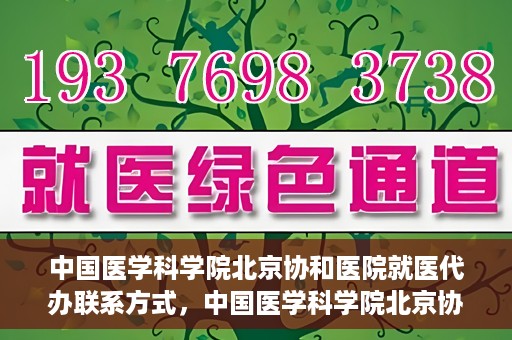 中国医学科学院北京协和医院就医代办联系方式，中国医学科学院北京协和医院就医代办服务联系方式详解