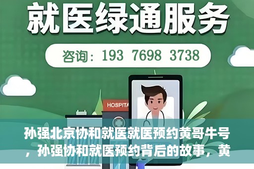 孙强北京协和就医就医预约黄哥牛号，孙强协和就医预约背后的故事，黄哥牛号揭秘预约秘籍