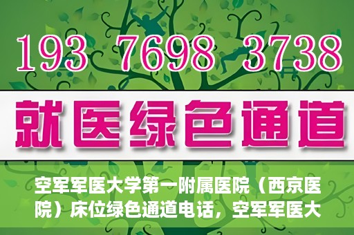 空军军医大学第一附属医院（西京医院）床位绿色通道电话，空军军医大学第一附属医院（西京医院）床位绿色通道联系电话及预约服务详解