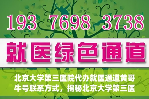 北京大学第三医院代办就医通道黄哥牛号联系方式，揭秘北京大学第三医院就医代办通道，黄哥牛号联系方式及操作指南