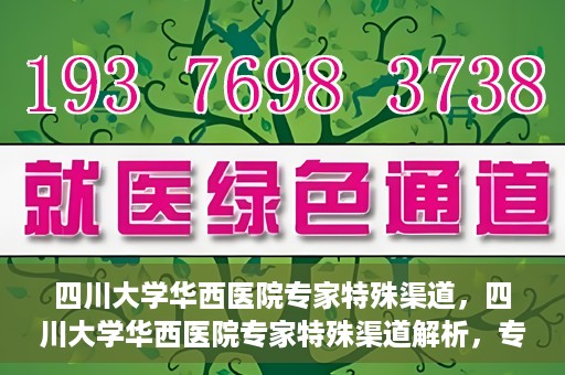 四川大学华西医院专家特殊渠道，四川大学华西医院专家特殊渠道解析，专家资源的独特路径探索