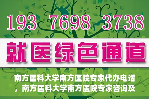 南方医科大学南方医院专家代办电话，南方医科大学南方医院专家咨询及代办服务热线