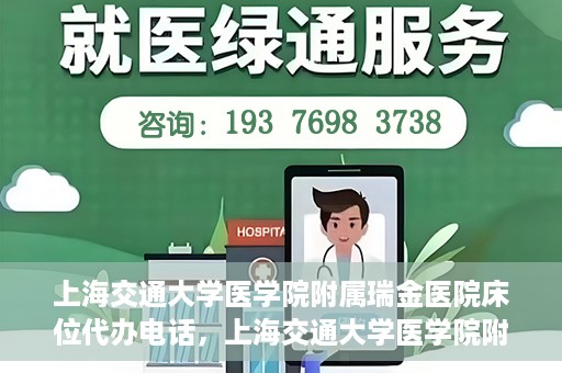 上海交通大学医学院附属瑞金医院床位代办电话，上海交通大学医学院附属瑞金医院床位预约咨询热线