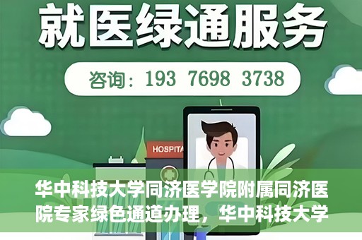 华中科技大学同济医学院附属同济医院专家绿色通道办理，华中科技大学同济医学院附属同济医院专家绿色通道办理详解