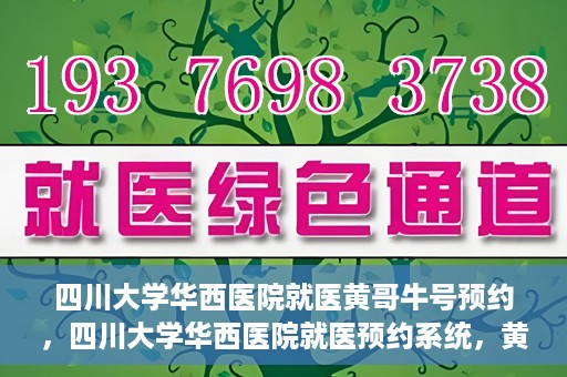 四川大学华西医院就医黄哥牛号预约，四川大学华西医院就医预约系统，黄哥牛号预约服务启动