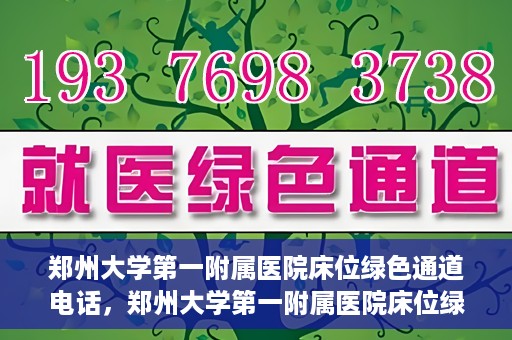 郑州大学第一附属医院床位绿色通道电话，郑州大学第一附属医院床位绿色通道咨询热线