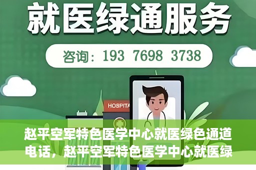 赵平空军特色医学中心就医绿色通道电话，赵平空军特色医学中心就医绿色通道联系电话揭秘