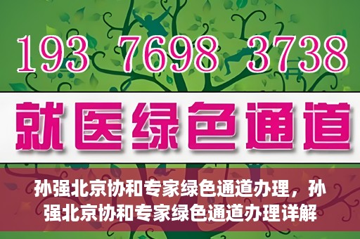 孙强北京协和专家绿色通道办理，孙强北京协和专家绿色通道办理详解