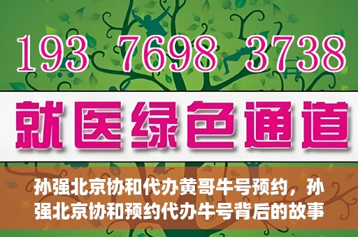 孙强北京协和代办黄哥牛号预约，孙强北京协和预约代办牛号背后的故事，黄哥助力就医无忧？