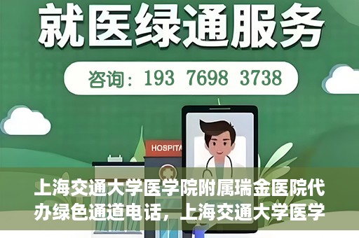 上海交通大学医学院附属瑞金医院代办绿色通道电话，上海交通大学医学院附属瑞金医院绿色通道电话代办服务详解