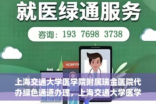 上海交通大学医学院附属瑞金医院代办绿色通道办理，上海交通大学医学院附属瑞金医院绿色通道代办服务详解