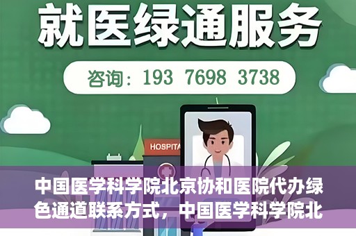 中国医学科学院北京协和医院代办绿色通道联系方式，中国医学科学院北京协和医院绿色通道代办服务联系方式揭秘