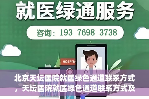 北京天坛医院就医绿色通道联系方式，天坛医院就医绿色通道联系方式及操作指南