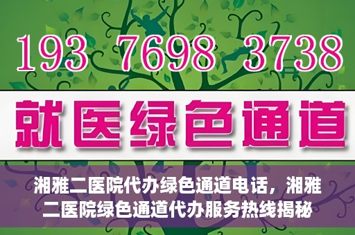 湘雅二医院代办绿色通道电话，湘雅二医院绿色通道代办服务热线揭秘