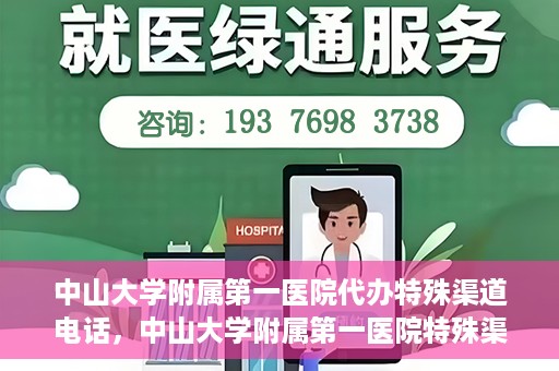 中山大学附属第一医院代办特殊渠道电话，中山大学附属第一医院特殊渠道代办联系电话服务详解