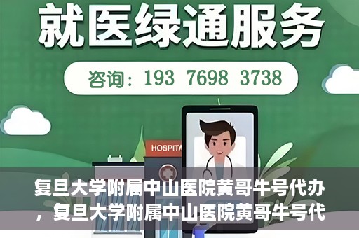 复旦大学附属中山医院黄哥牛号代办，复旦大学附属中山医院黄哥牛号代办，权威医疗资源的深度解读与便捷服务体验