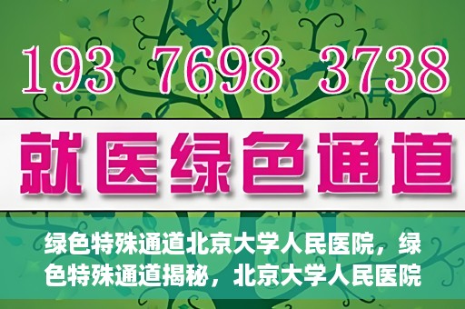 绿色特殊通道北京大学人民医院，绿色特殊通道揭秘，北京大学人民医院的健康守护之道