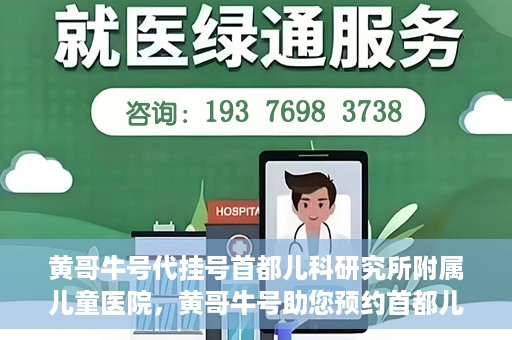 黄哥牛号代挂号首都儿科研究所附属儿童医院，黄哥牛号助您预约首都儿科研究所附属儿童医院专家号