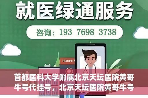 首都医科大学附属北京天坛医院黄哥牛号代挂号，北京天坛医院黄哥牛号代挂号攻略揭秘