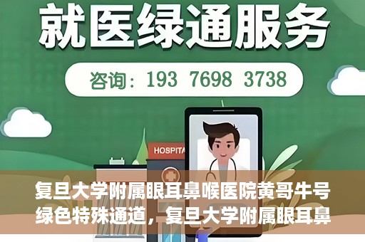 复旦大学附属眼耳鼻喉医院黄哥牛号绿色特殊通道，复旦大学附属眼耳鼻喉医院黄哥牛号，绿色特殊通道开启健康之门