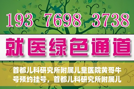 首都儿科研究所附属儿童医院黄哥牛号预约挂号，首都儿科研究所附属儿童医院黄哥牛号预约挂号攻略