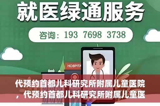 代预约首都儿科研究所附属儿童医院，代预约首都儿科研究所附属儿童医院服务攻略