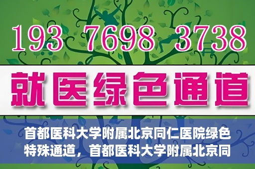 首都医科大学附属北京同仁医院绿色特殊通道，首都医科大学附属北京同仁医院绿色特殊通道，健康守护的快捷通道