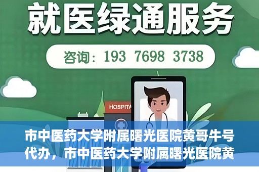 市中医药大学附属曙光医院黄哥牛号代办，市中医药大学附属曙光医院黄哥牛号挂号代办服务解析