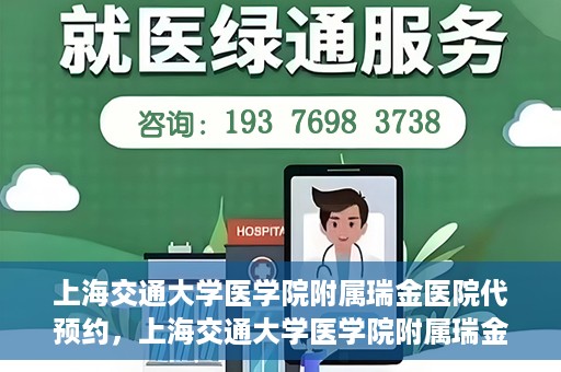 上海交通大学医学院附属瑞金医院代预约，上海交通大学医学院附属瑞金医院代预约服务详解