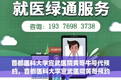 首都医科大学宣武医院黄哥牛号代预约，首都医科大学宣武医院黄哥预约代挂号服务解析