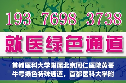 首都医科大学附属北京同仁医院黄哥牛号绿色特殊通道，首都医科大学附属北京同仁医院黄哥牛号，绿色特殊通道开启健康之门