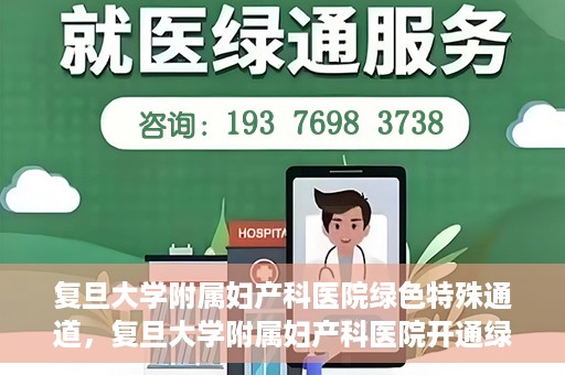 复旦大学附属妇产科医院绿色特殊通道，复旦大学附属妇产科医院开通绿色特殊通道，关爱患者健康新举措