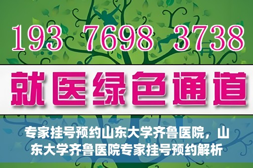 专家挂号预约山东大学齐鲁医院，山东大学齐鲁医院专家挂号预约解析