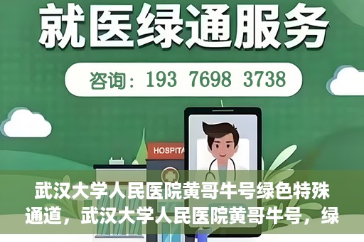 武汉大学人民医院黄哥牛号绿色特殊通道，武汉大学人民医院黄哥牛号，绿色特殊通道开启