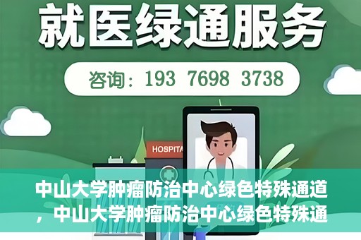 中山大学肿瘤防治中心绿色特殊通道，中山大学肿瘤防治中心绿色特殊通道，守护生命，快速通行之道