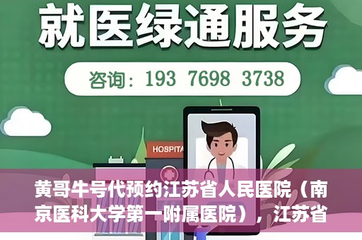 黄哥牛号代预约江苏省人民医院（南京医科大学第一附属医院），江苏省人民医院（南京医科大学第一附属医院）黄哥牛号代预约服务启动