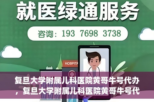 复旦大学附属儿科医院黄哥牛号代办，复旦大学附属儿科医院黄哥牛号代办，一站式服务详解