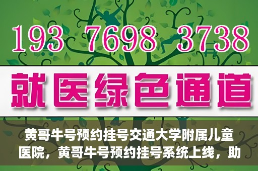 黄哥牛号预约挂号交通大学附属儿童医院，黄哥牛号预约挂号系统上线，助力交通大学附属儿童医院便捷就医体验