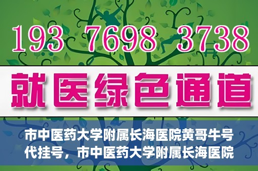 市中医药大学附属长海医院黄哥牛号代挂号，市中医药大学附属长海医院黄哥牛号代挂号服务解析