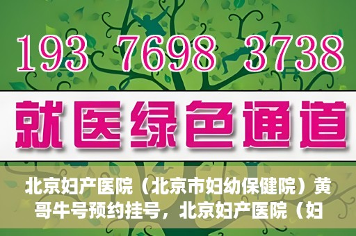 北京妇产医院（北京市妇幼保健院）黄哥牛号预约挂号，北京妇产医院（妇幼保健院）黄哥牛号预约挂号攻略，轻松挂号，就医无忧！
