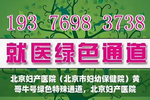 北京妇产医院（北京市妇幼保健院）黄哥牛号绿色特殊通道，北京妇产医院（北京市妇幼保健院）黄哥牛号绿色特殊通道，关爱母婴健康的新路径