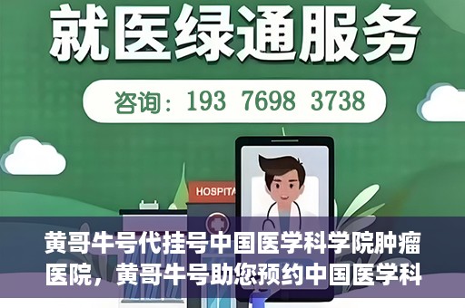 黄哥牛号代挂号中国医学科学院肿瘤医院，黄哥牛号助您预约中国医学科学院肿瘤医院挂号服务