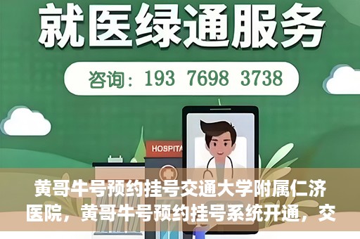 黄哥牛号预约挂号交通大学附属仁济医院，黄哥牛号预约挂号系统开通，交通大学附属仁济医院挂号服务上线