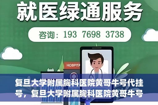 复旦大学附属胸科医院黄哥牛号代挂号，复旦大学附属胸科医院黄哥牛号代挂号攻略揭秘