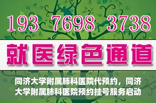 同济大学附属肺科医院代预约，同济大学附属肺科医院预约挂号服务启动