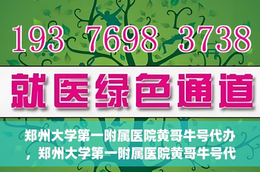 郑州大学第一附属医院黄哥牛号代办，郑州大学第一附属医院黄哥牛号代办，就医新选择与信赖之选